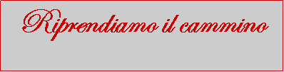 Casella di testo: Riprendiamo il cammino  	