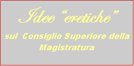 Casella di testo: Idee eretiche sul  Consiglio Superiore della Magistratura  
